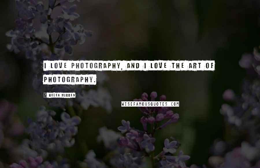 Helen Mirren Quotes: I love photography, and I love the art of photography.