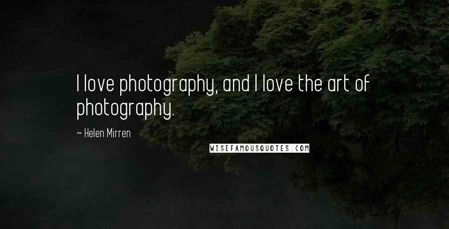 Helen Mirren Quotes: I love photography, and I love the art of photography.