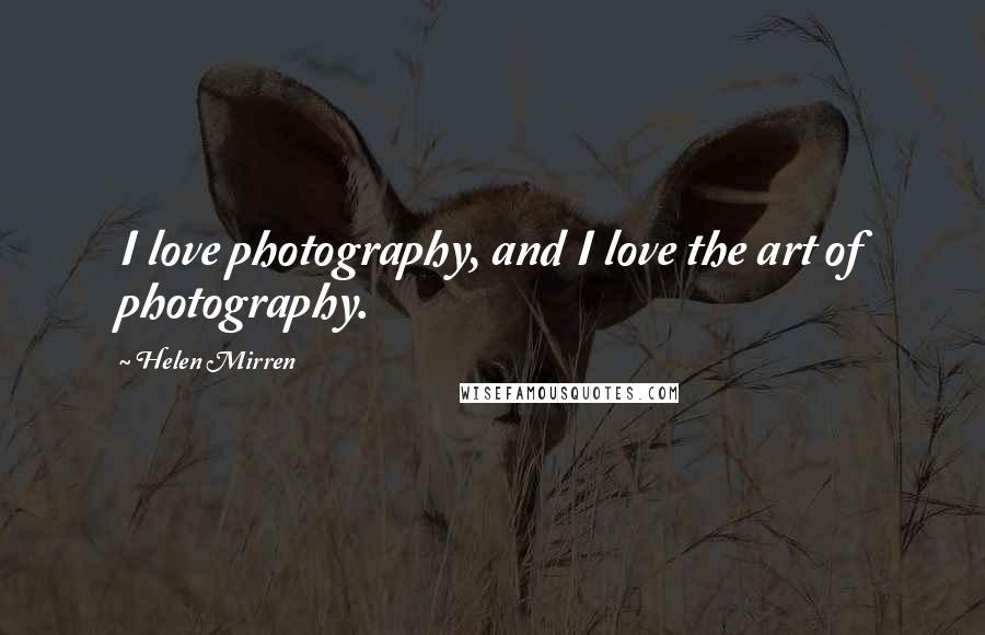 Helen Mirren Quotes: I love photography, and I love the art of photography.