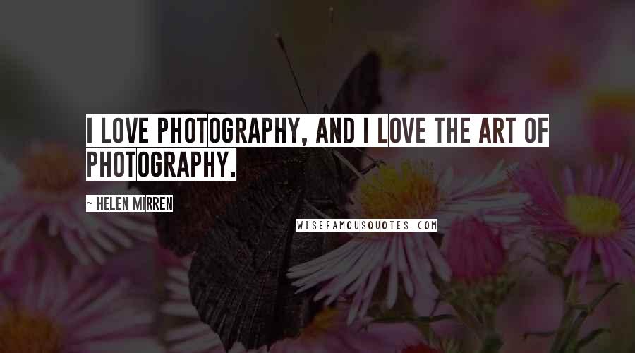 Helen Mirren Quotes: I love photography, and I love the art of photography.