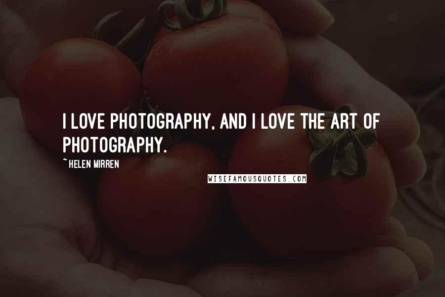 Helen Mirren Quotes: I love photography, and I love the art of photography.