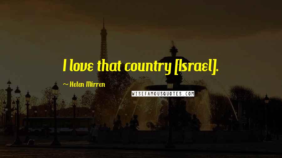 Helen Mirren Quotes: I love that country [Israel].