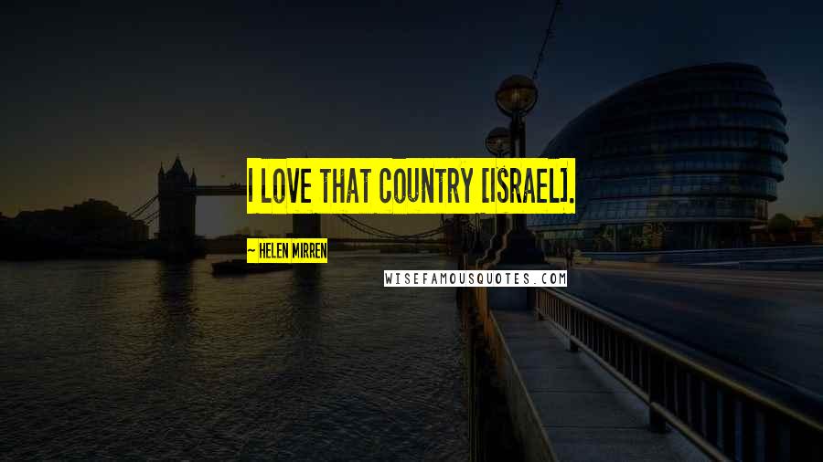 Helen Mirren Quotes: I love that country [Israel].