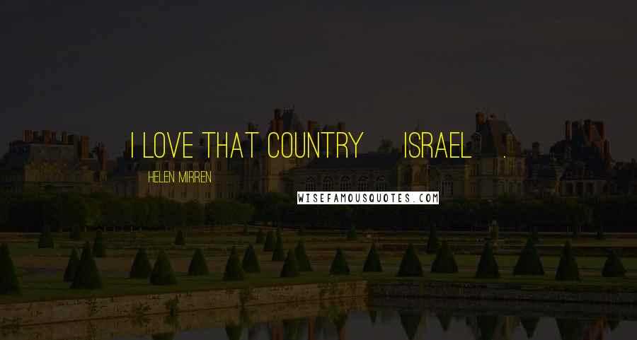 Helen Mirren Quotes: I love that country [Israel].