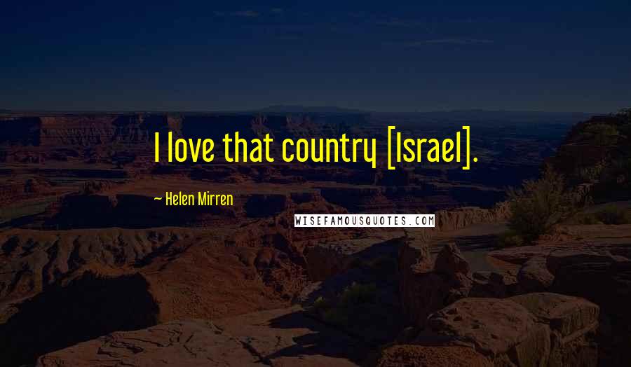 Helen Mirren Quotes: I love that country [Israel].