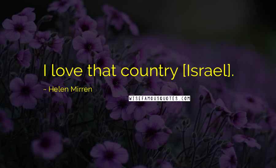 Helen Mirren Quotes: I love that country [Israel].