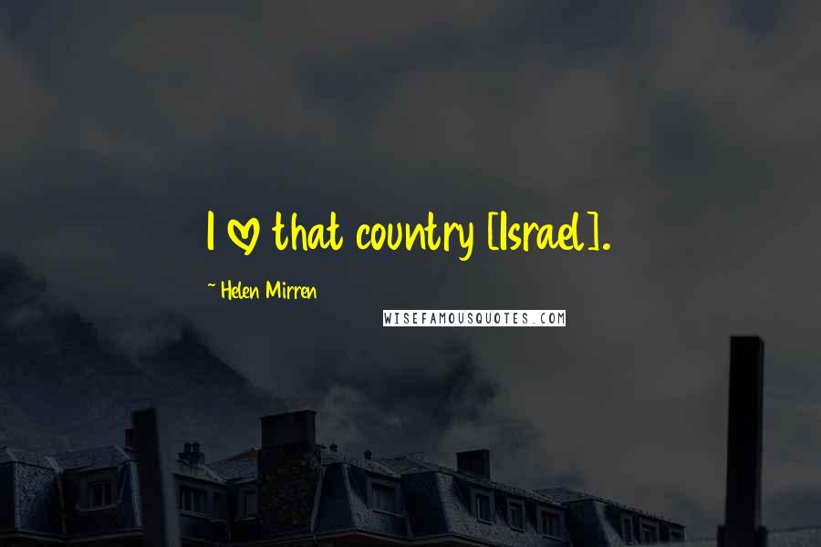 Helen Mirren Quotes: I love that country [Israel].