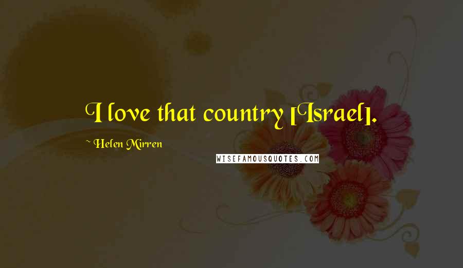 Helen Mirren Quotes: I love that country [Israel].