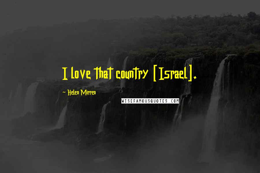 Helen Mirren Quotes: I love that country [Israel].