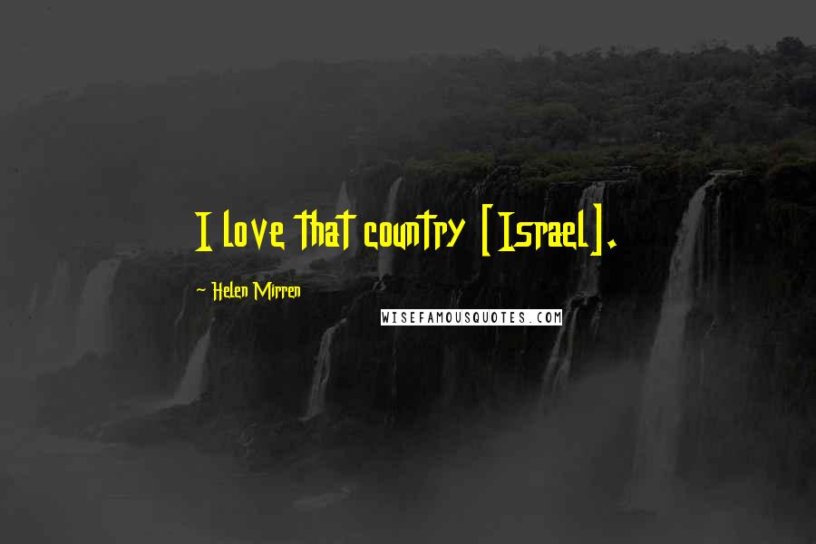 Helen Mirren Quotes: I love that country [Israel].