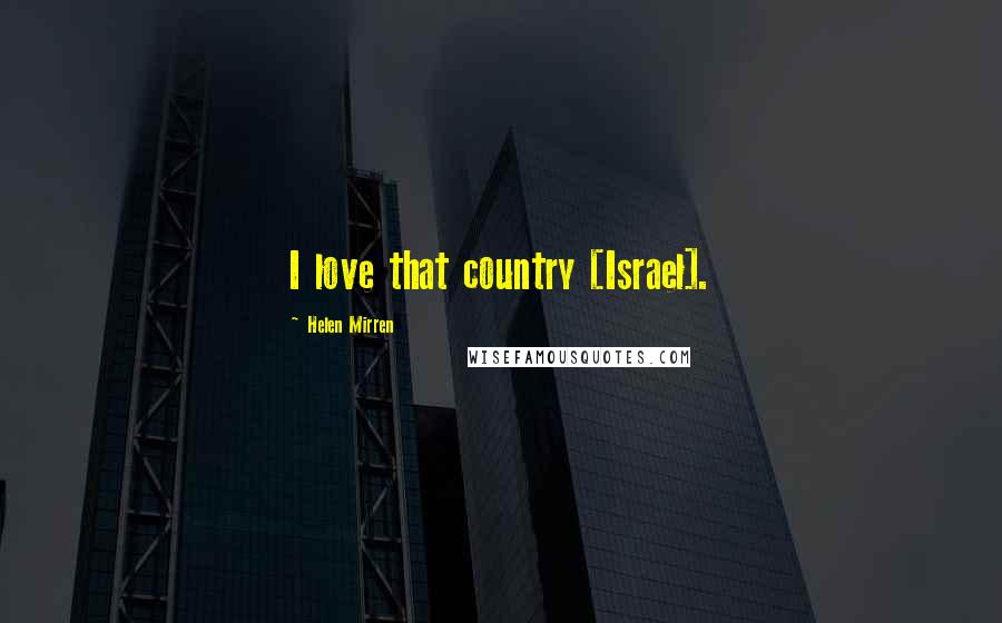 Helen Mirren Quotes: I love that country [Israel].