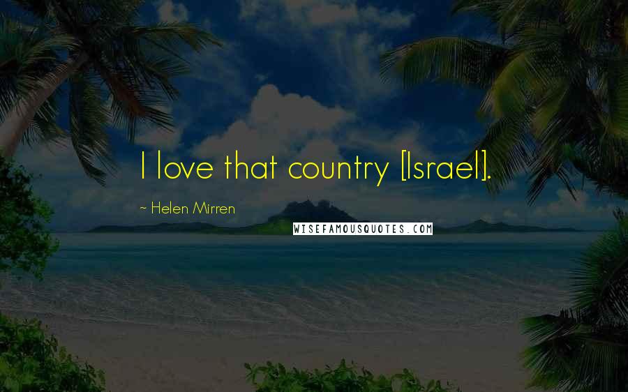 Helen Mirren Quotes: I love that country [Israel].