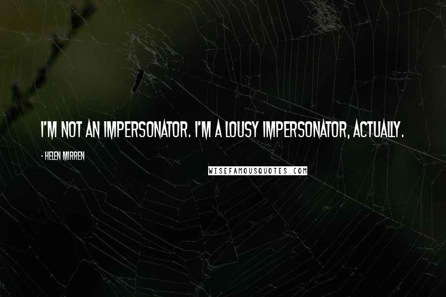 Helen Mirren Quotes: I'm not an impersonator. I'm a lousy impersonator, actually.