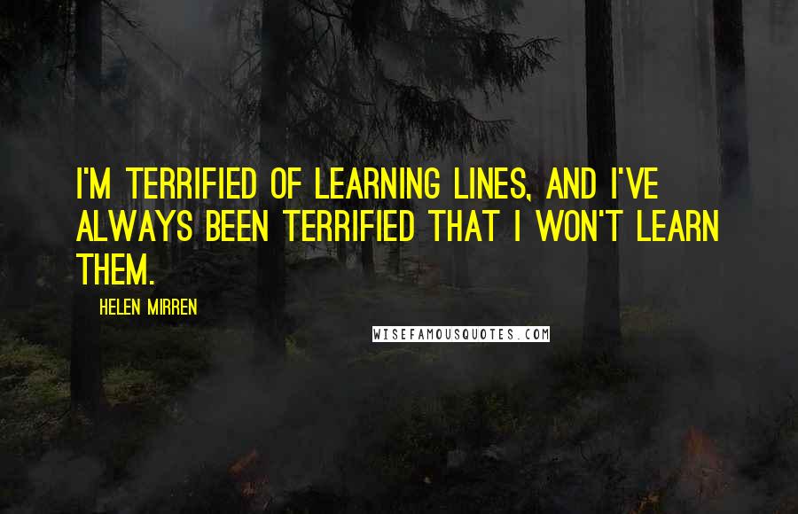 Helen Mirren Quotes: I'm terrified of learning lines, and I've always been terrified that I won't learn them.