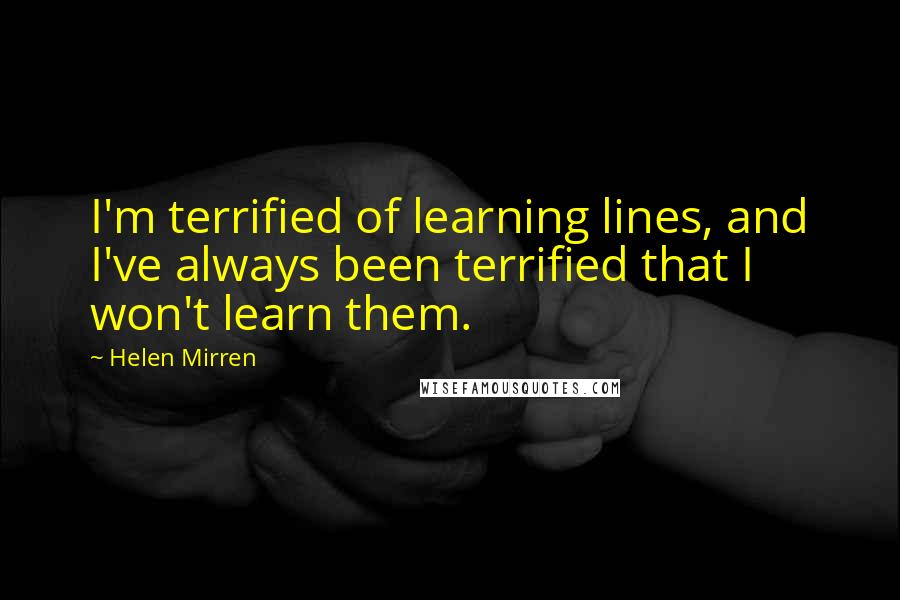 Helen Mirren Quotes: I'm terrified of learning lines, and I've always been terrified that I won't learn them.