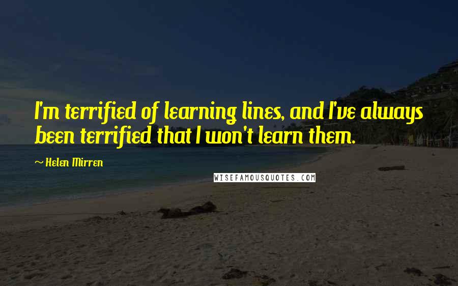 Helen Mirren Quotes: I'm terrified of learning lines, and I've always been terrified that I won't learn them.