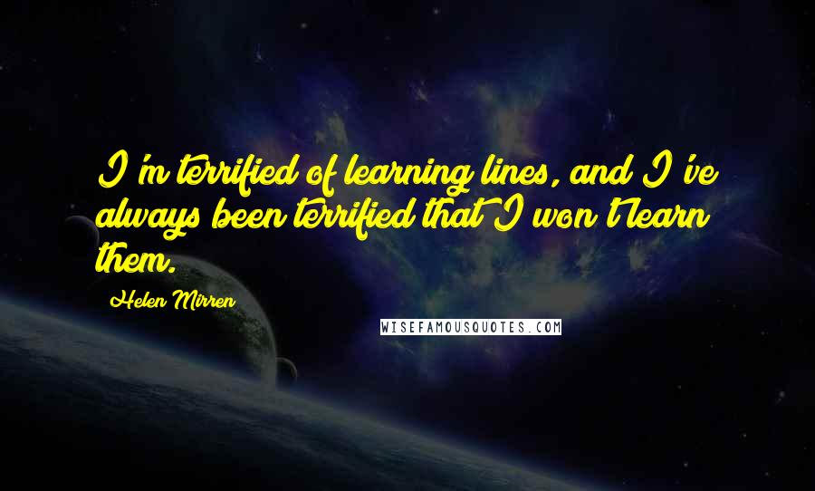 Helen Mirren Quotes: I'm terrified of learning lines, and I've always been terrified that I won't learn them.