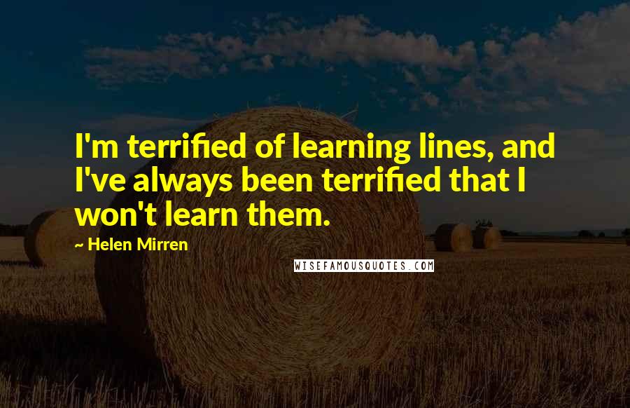 Helen Mirren Quotes: I'm terrified of learning lines, and I've always been terrified that I won't learn them.