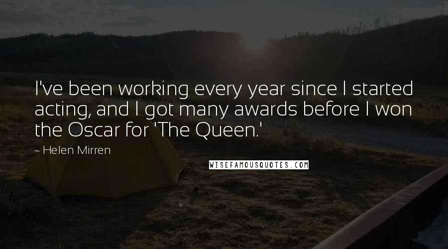 Helen Mirren Quotes: I've been working every year since I started acting, and I got many awards before I won the Oscar for 'The Queen.'