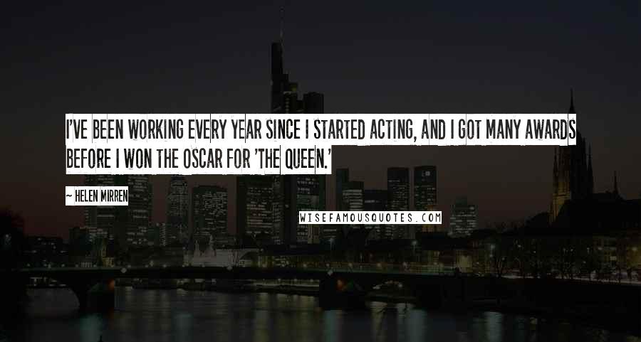 Helen Mirren Quotes: I've been working every year since I started acting, and I got many awards before I won the Oscar for 'The Queen.'