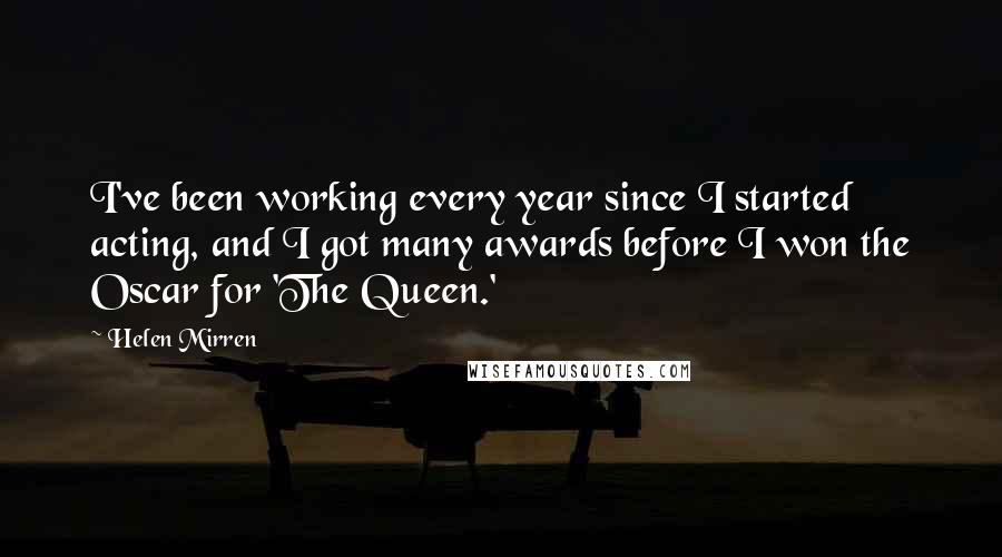 Helen Mirren Quotes: I've been working every year since I started acting, and I got many awards before I won the Oscar for 'The Queen.'