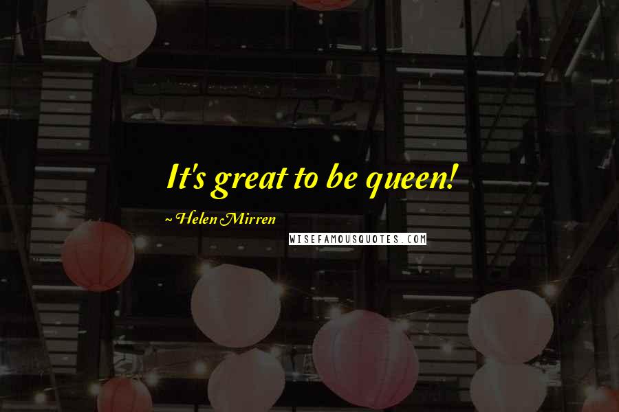 Helen Mirren Quotes: It's great to be queen!