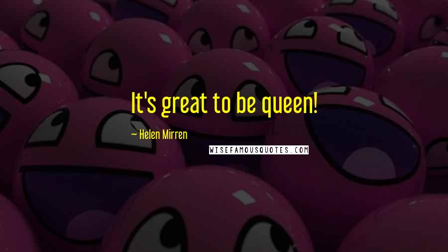 Helen Mirren Quotes: It's great to be queen!