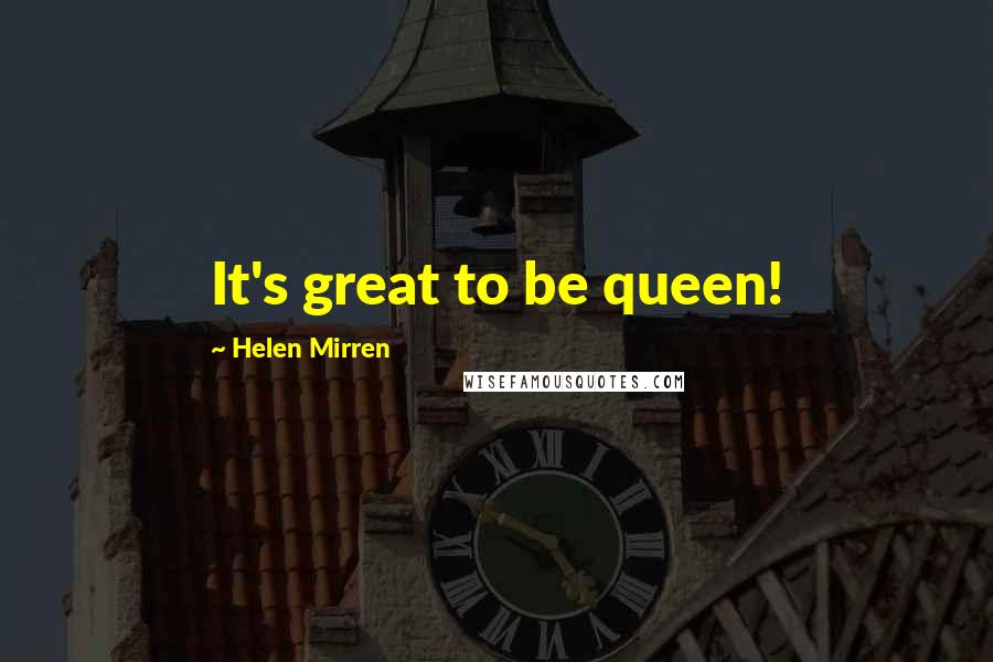 Helen Mirren Quotes: It's great to be queen!