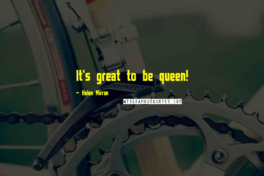 Helen Mirren Quotes: It's great to be queen!