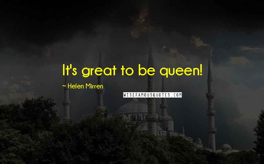 Helen Mirren Quotes: It's great to be queen!