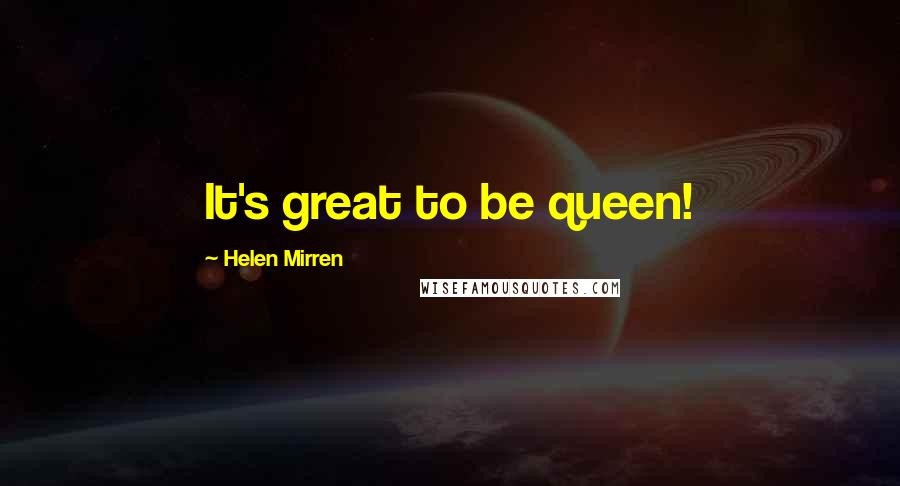 Helen Mirren Quotes: It's great to be queen!