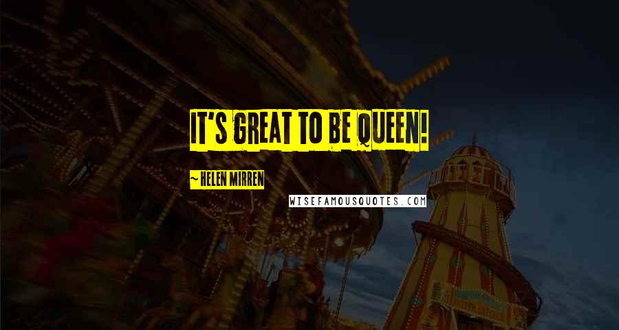 Helen Mirren Quotes: It's great to be queen!