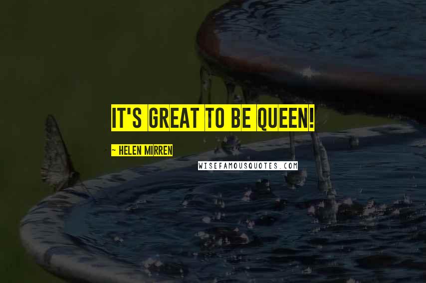 Helen Mirren Quotes: It's great to be queen!