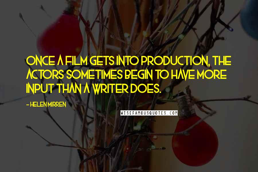 Helen Mirren Quotes: Once a film gets into production, the actors sometimes begin to have more input than a writer does.