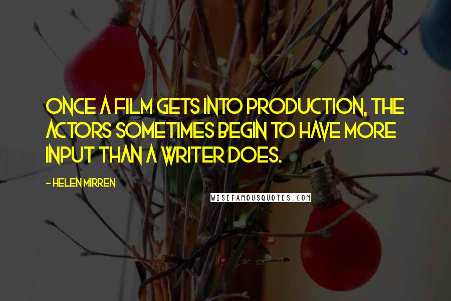 Helen Mirren Quotes: Once a film gets into production, the actors sometimes begin to have more input than a writer does.