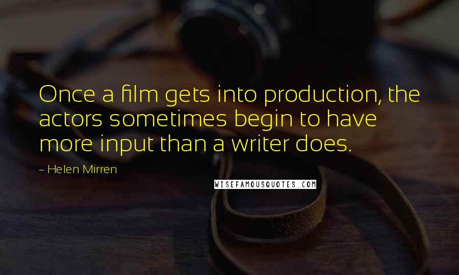 Helen Mirren Quotes: Once a film gets into production, the actors sometimes begin to have more input than a writer does.