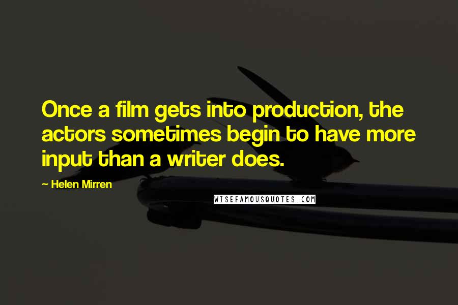 Helen Mirren Quotes: Once a film gets into production, the actors sometimes begin to have more input than a writer does.