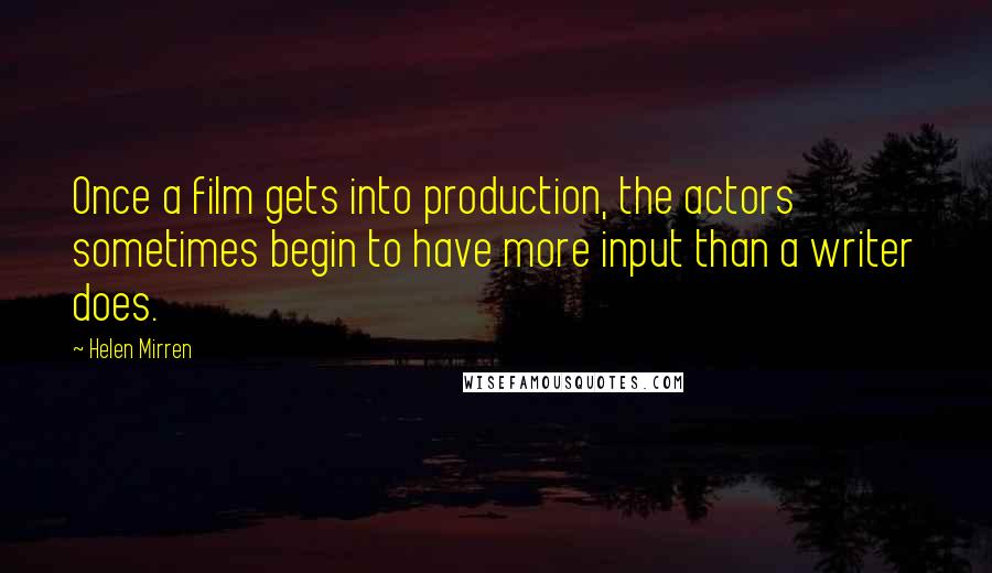 Helen Mirren Quotes: Once a film gets into production, the actors sometimes begin to have more input than a writer does.