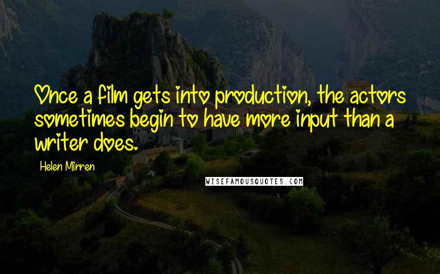 Helen Mirren Quotes: Once a film gets into production, the actors sometimes begin to have more input than a writer does.