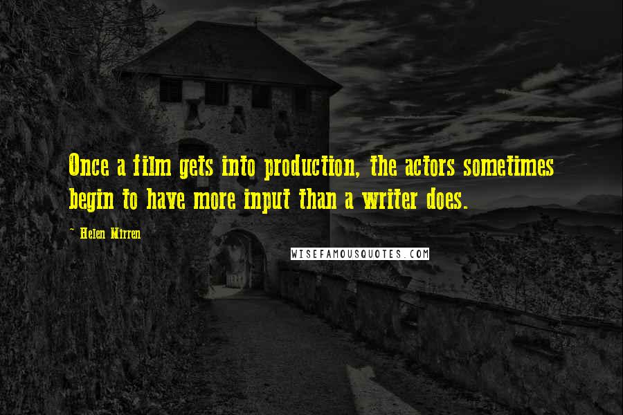 Helen Mirren Quotes: Once a film gets into production, the actors sometimes begin to have more input than a writer does.