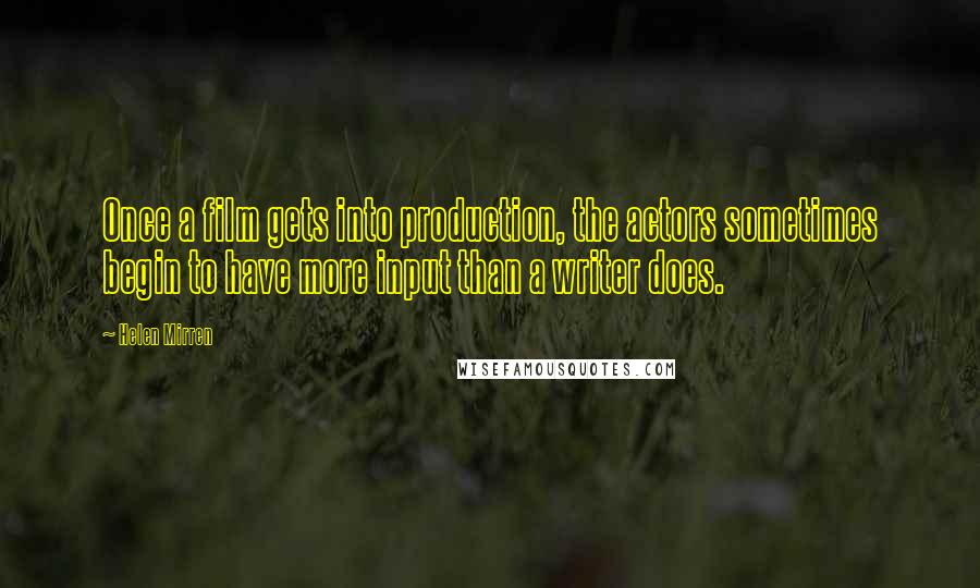 Helen Mirren Quotes: Once a film gets into production, the actors sometimes begin to have more input than a writer does.