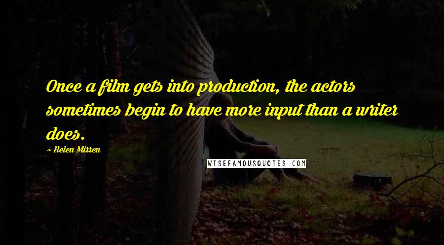 Helen Mirren Quotes: Once a film gets into production, the actors sometimes begin to have more input than a writer does.