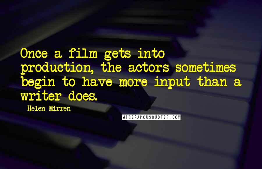 Helen Mirren Quotes: Once a film gets into production, the actors sometimes begin to have more input than a writer does.