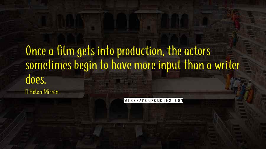 Helen Mirren Quotes: Once a film gets into production, the actors sometimes begin to have more input than a writer does.