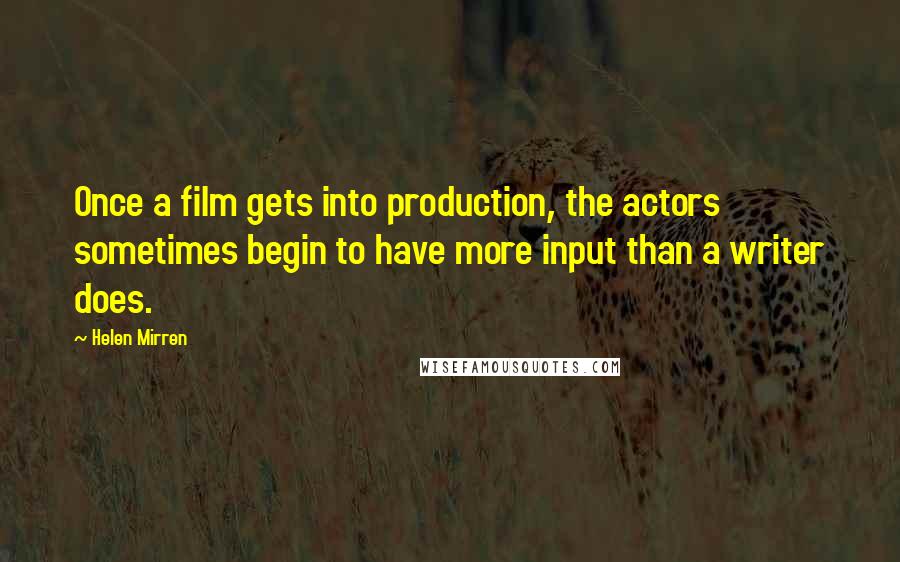 Helen Mirren Quotes: Once a film gets into production, the actors sometimes begin to have more input than a writer does.