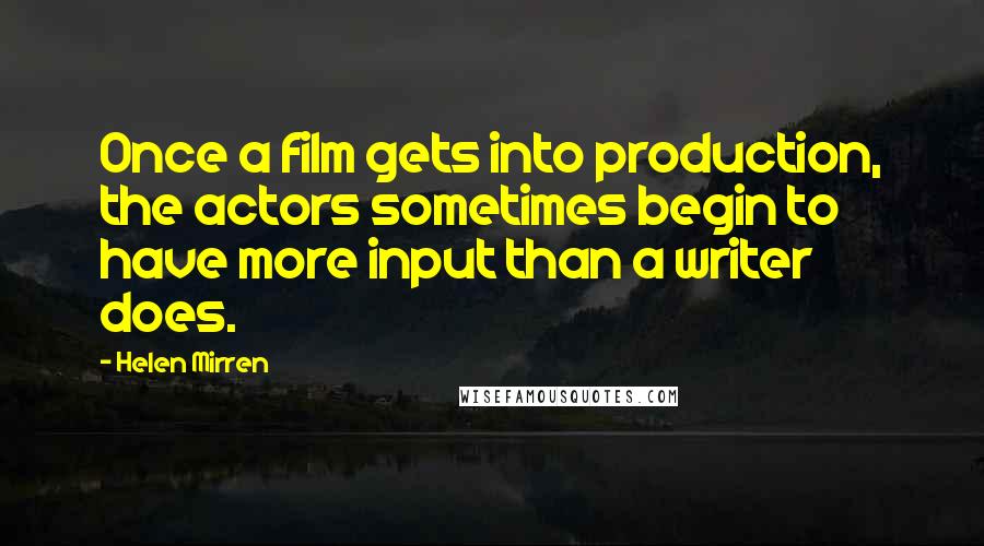 Helen Mirren Quotes: Once a film gets into production, the actors sometimes begin to have more input than a writer does.