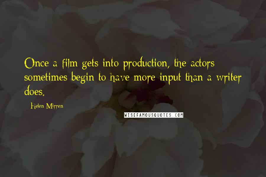 Helen Mirren Quotes: Once a film gets into production, the actors sometimes begin to have more input than a writer does.