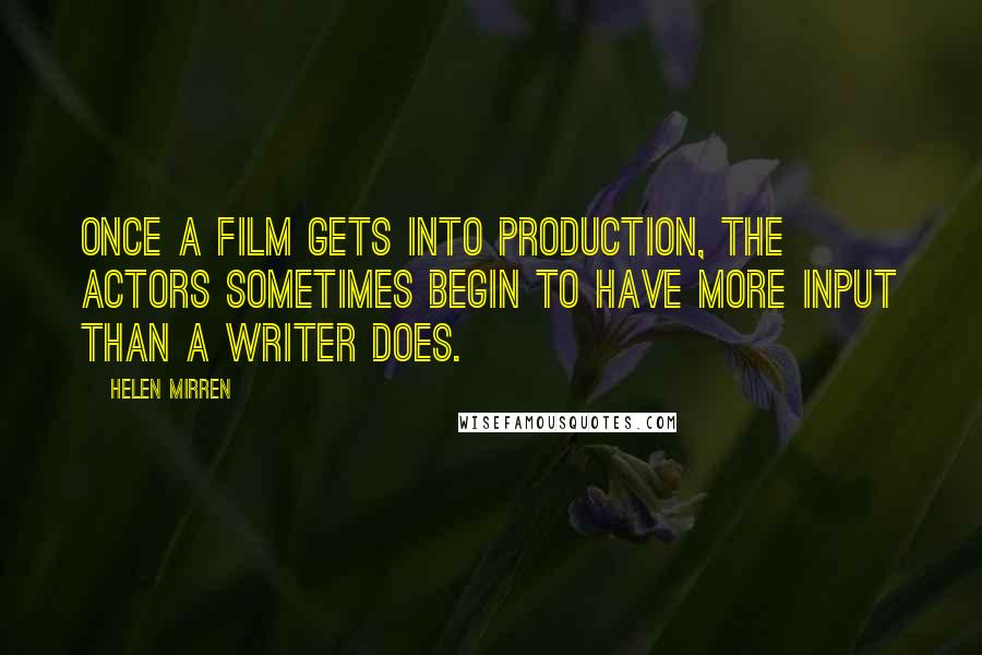 Helen Mirren Quotes: Once a film gets into production, the actors sometimes begin to have more input than a writer does.