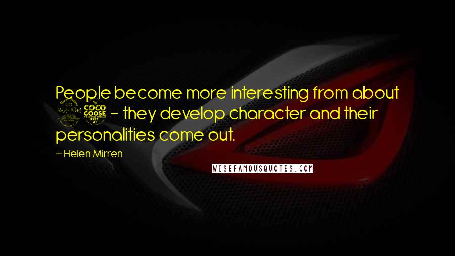 Helen Mirren Quotes: People become more interesting from about 25 - they develop character and their personalities come out.