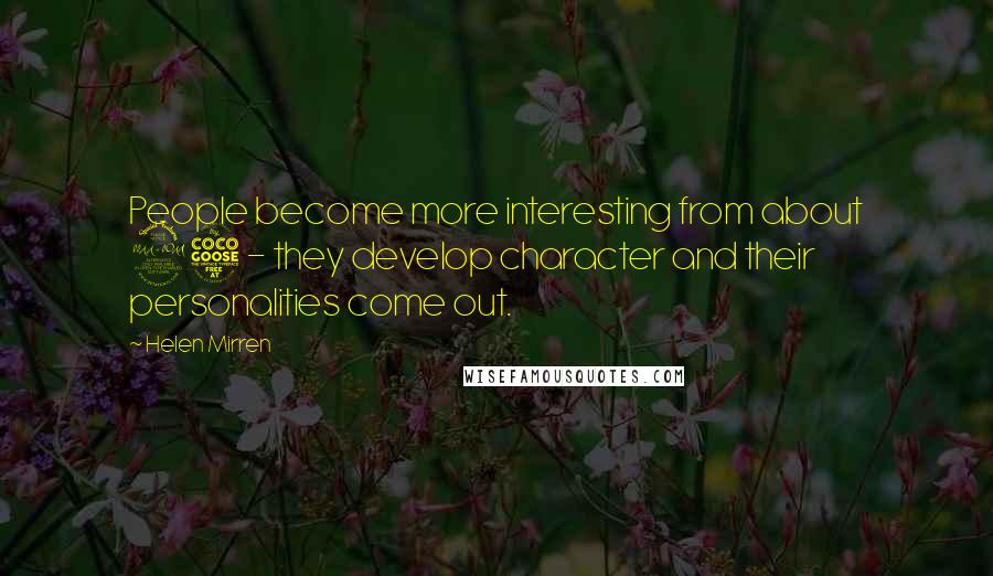 Helen Mirren Quotes: People become more interesting from about 25 - they develop character and their personalities come out.